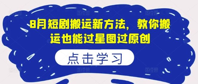 8月短剧搬运新方法，教你搬运也能过星图过原创-虫2小屋