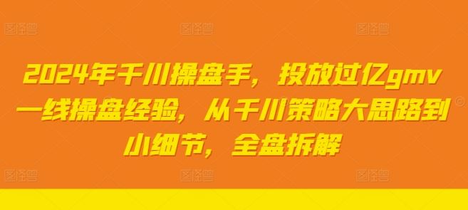 2024年千川操盘手，投放过亿gmv一线操盘经验，从千川策略大思路到小细节，全盘拆解-虫2小屋
