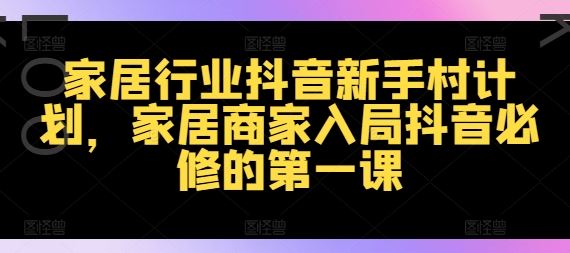 家居行业抖音新手村计划，家居商家入局抖音必修的第一课-虫2小屋