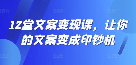 12堂文案变现课，让你的文案变成印钞机-虫2小屋