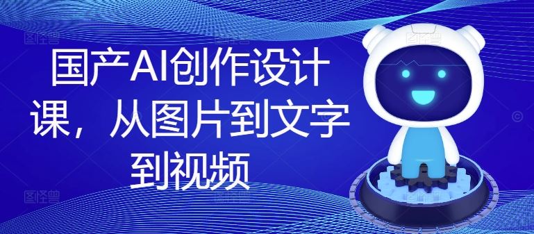 国产AI创作设计课，从图片到文字到视频-虫2小屋
