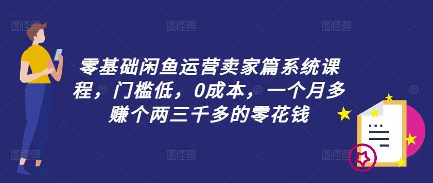 零基础闲鱼运营卖家篇系统课程，门槛低，0成本，一个月多赚个两三千多的零花钱-虫2小屋