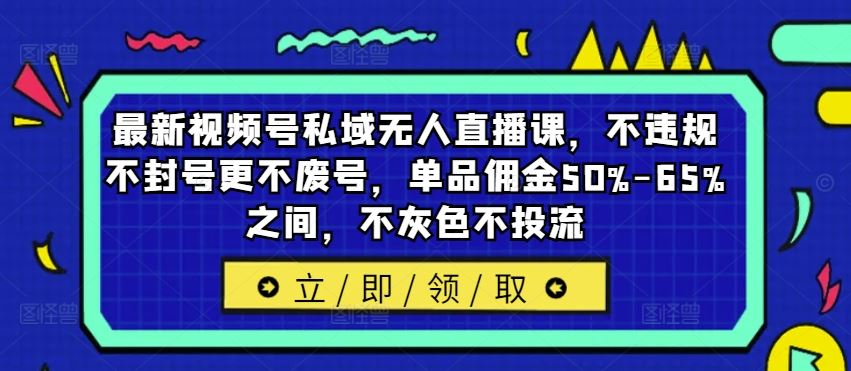 最新视频号私域无人直播课，不违规不封号更不废号，单品佣金50%-65%之间，不灰色不投流-虫2小屋
