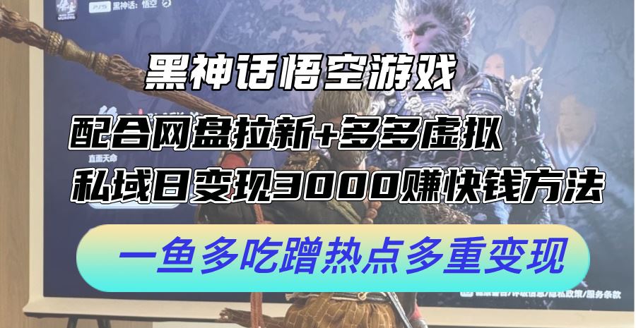 黑神话悟空游戏配合网盘拉新+多多虚拟+私域日变现3k+赚快钱方法，一鱼多吃蹭热点多重变现【揭秘】-虫2小屋