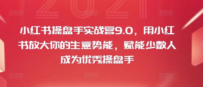 小红书操盘手实战营9.0，用小红书放大你的生意势能，赋能少数人成为优秀操盘手-虫2小屋