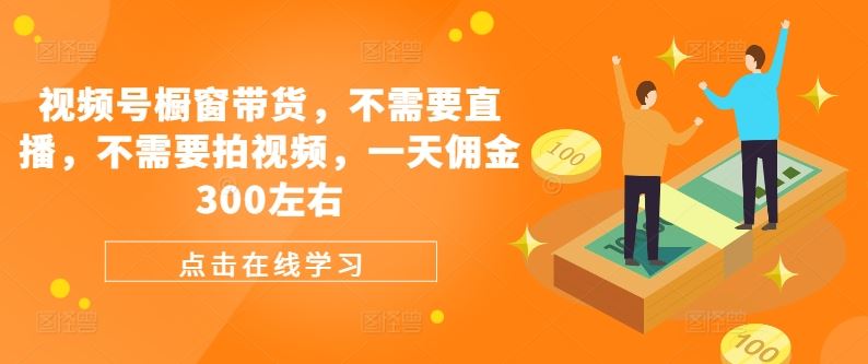 视频号橱窗带货，不需要直播，不需要拍视频，一天佣金300左右-虫2小屋