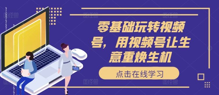 零基础玩转视频号，用视频号让生意重焕生机-虫2小屋