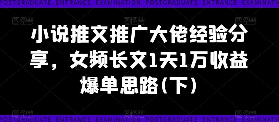 小说推文推广大佬经验分享，女频长文1天1万收益爆单思路(下)-虫2小屋