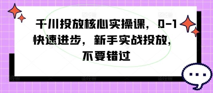 千川投放核心实操课，0-1快速进步，新手实战投放，不要错过-虫2小屋