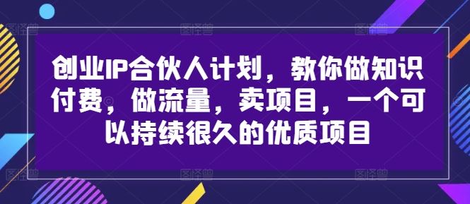 创业IP合伙人计划，教你做知识付费，做流量，卖项目，一个可以持续很久的优质项目-虫2小屋