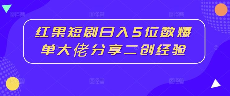 红果短剧日入5位数爆单大佬分享二创经验-虫2小屋