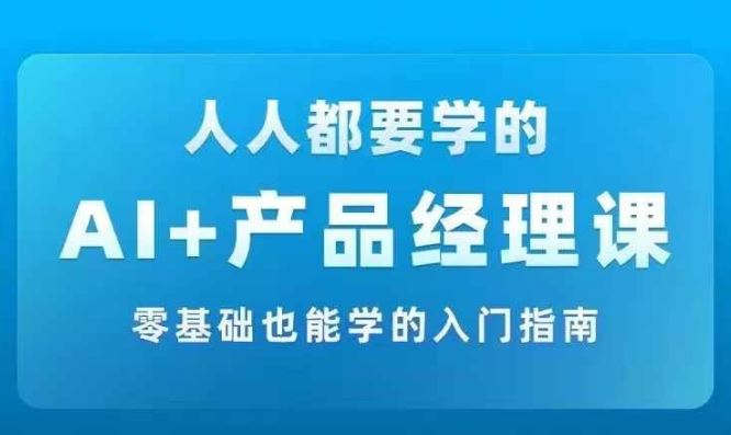 AI +产品经理实战项目必修课，从零到一教你学ai，零基础也能学的入门指南-虫2小屋