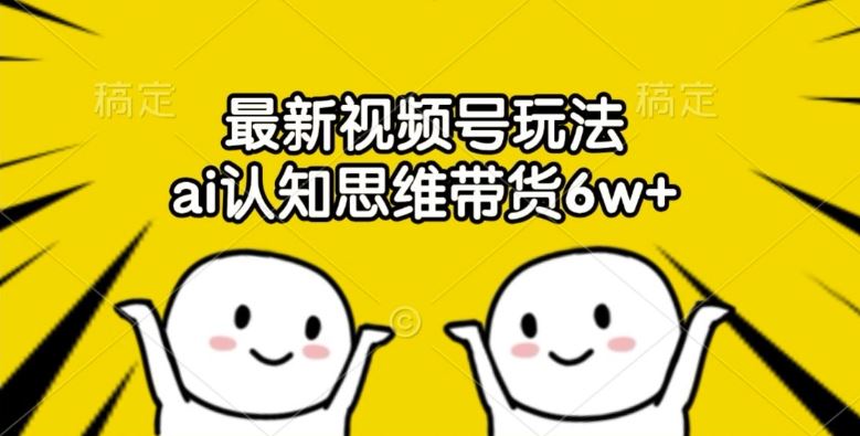 最新视频号玩法，ai认知思维带货6w+【揭秘】-虫2小屋