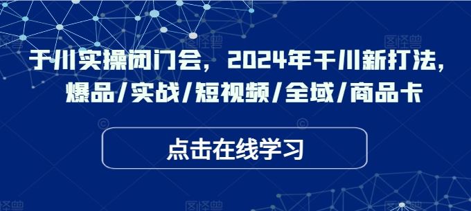 于川实操闭门会，2024年干川新打法，爆品/实战/短视频/全域/商品卡-虫2小屋