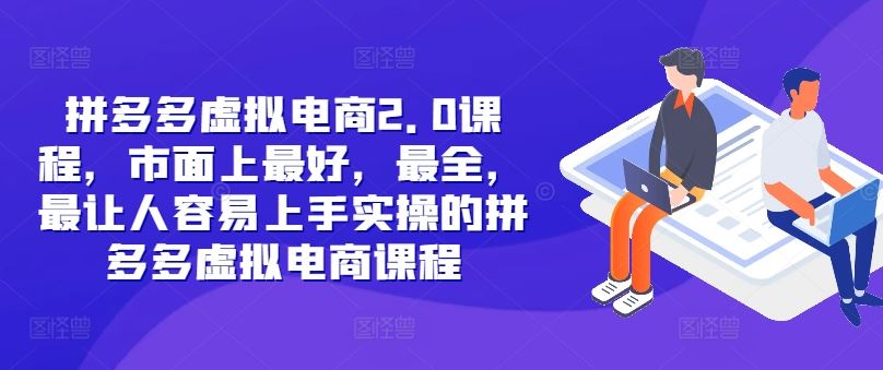 拼多多虚拟电商2.0项目，市面上最好，最全，最让人容易上手实操的拼多多虚拟电商课程-虫2小屋