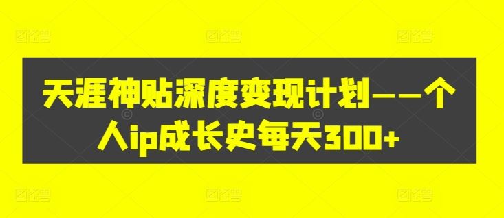 天涯神贴深度变现计划——个人ip成长史每天300+【揭秘】-虫2小屋