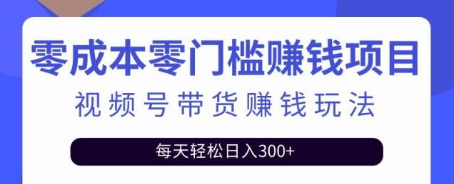 零基础视频号带货赚钱项目，0成本0门槛轻松日入300+【视频教程】-虫2小屋