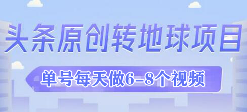 外面收2000大洋的‮条头‬原创转地球项目，单号每天做6-8个视频，收益过百很轻松-虫二网创