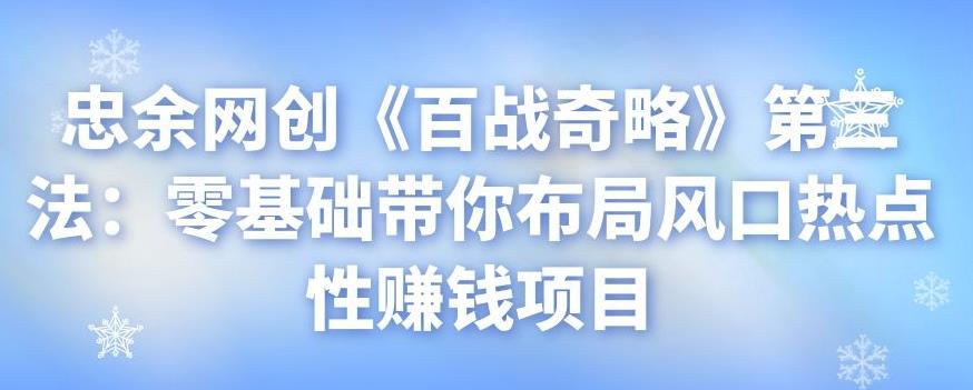 忠余网创《百战奇略》第三法：零基础带你布局风口热点性赚钱项目-虫2小屋