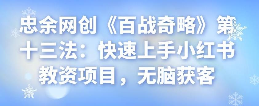 忠余网创《百战奇略》第十三法：快速上手小红书教资项目，无脑获客-虫2小屋