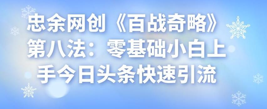 忠余网创《百战奇略》第八法：零基础小白上手今日头条快速引流-虫2小屋