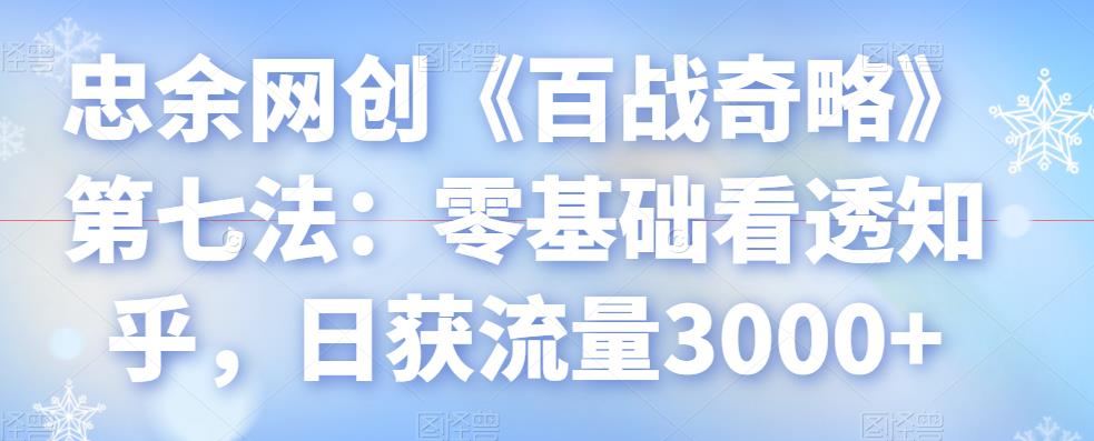 忠余网创《百战奇略》第七法：零基础看透知乎，日获流量3000+-虫2小屋