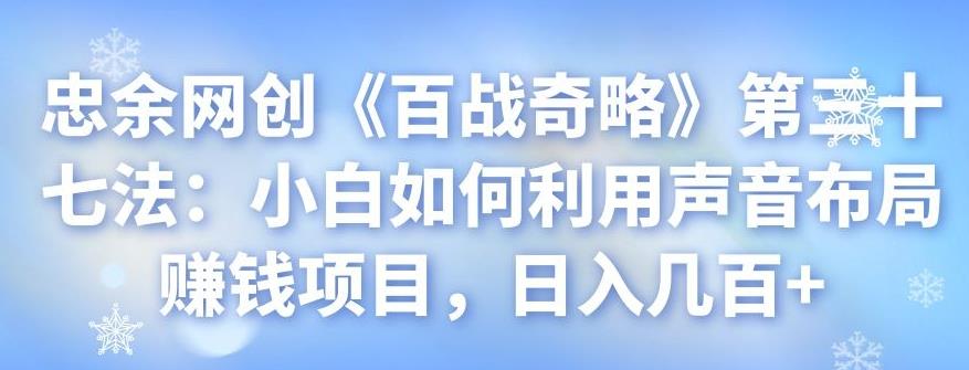 忠余网创《百战奇略》第三十七法：小白如何利用声音布局赚钱项目，日入几百+-虫2小屋