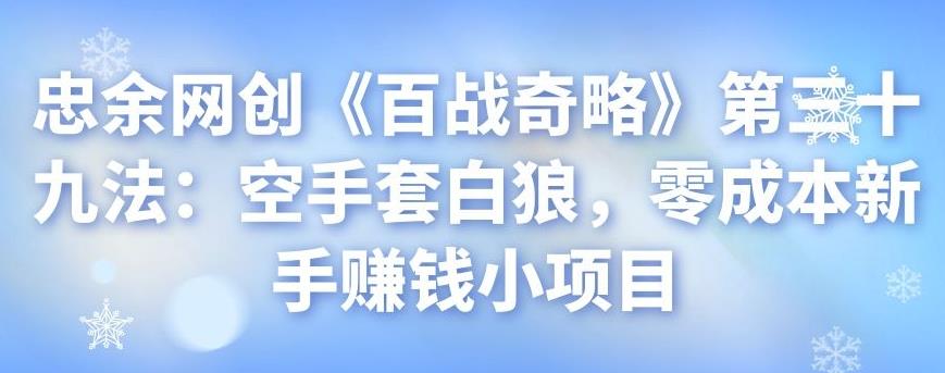 忠余网创《百战奇略》第三十九法：空手套白狼，零成本新手赚钱小项目-虫2小屋