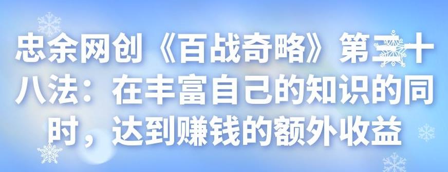 忠余网创《百战奇略》第三十八法：在丰富自己的知识的同时，达到赚钱的额外收益-虫2小屋