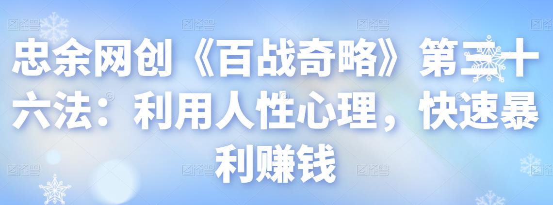 忠余网创《百战奇略》第三十六法：利用人性心理，快速暴利赚钱-虫2小屋