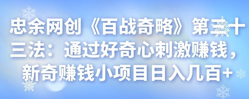 忠余网创《百战奇略》第三十三法：通过好奇心刺激赚钱，新奇赚钱小项目日入几百+-虫2小屋