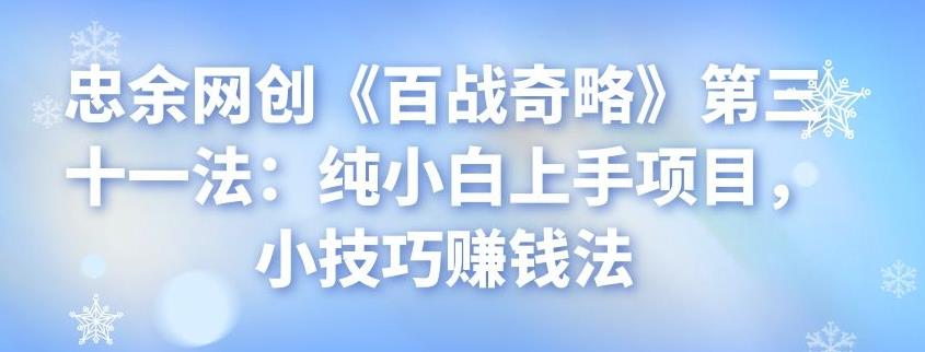 忠余网创《百战奇略》第三十一法：纯小白上手项目，小技巧赚钱法-虫2小屋