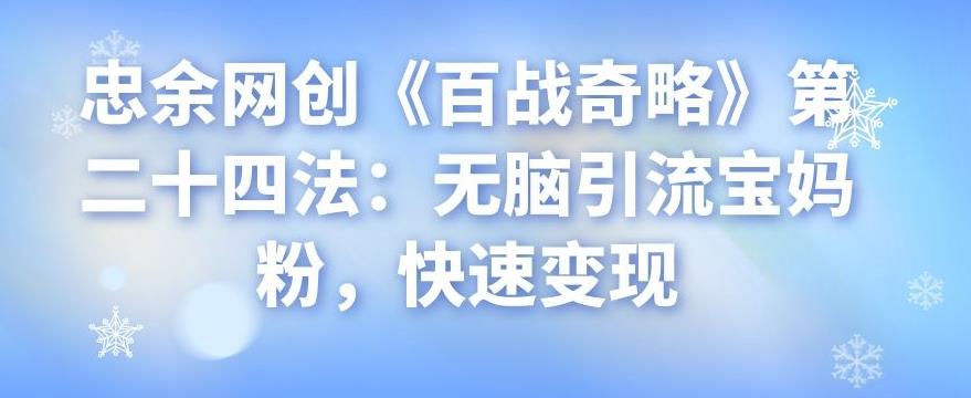 忠余网创《百战奇略》第二十四法：无脑引流宝妈粉，快速变现-虫2小屋