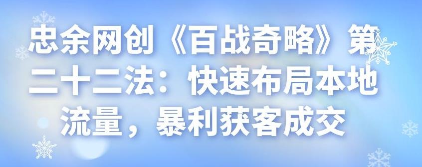 忠余网创《百战奇略》第二十二法：快速布局本地流量，暴利获客成交-虫2小屋