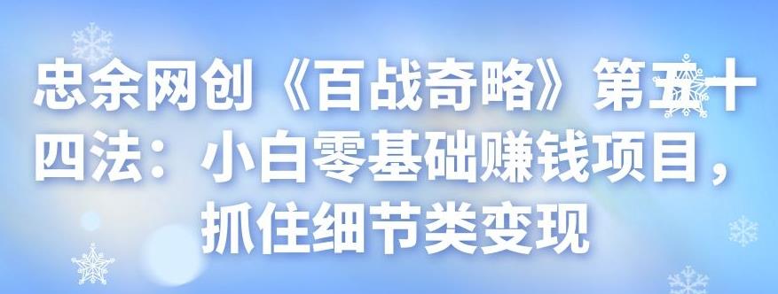 忠余网创《百战奇略》第五十四法：小白零基础赚钱项目，抓住细节类变现-虫2小屋