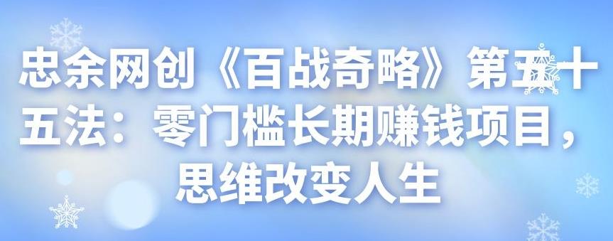 忠余网创《百战奇略》第五十五法：零门槛长期赚钱项目，思维改变人生-虫2小屋