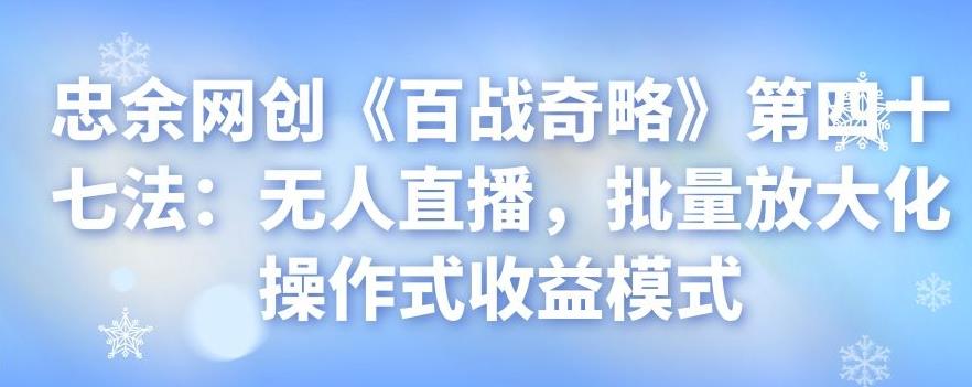 忠余网创《百战奇略》第四十七法：无人直播，批量放大化操作式收益模式-虫2小屋