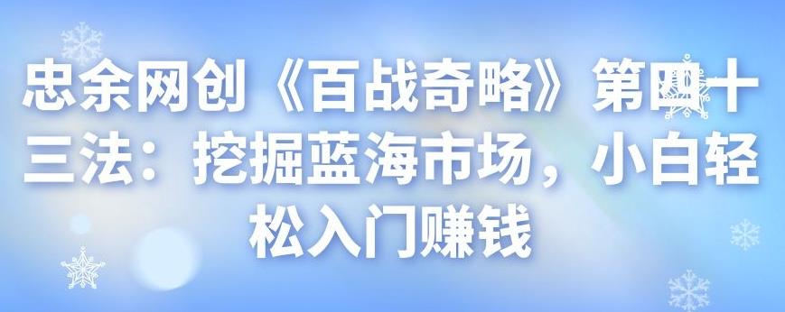 忠余网创《百战奇略》第四十三法：挖掘蓝海市场，小白轻松入门赚钱-虫2小屋