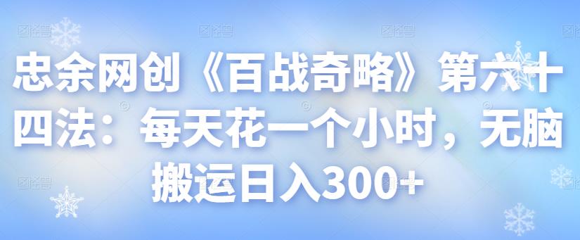 忠余网创《百战奇略》第六十四法：每天花一个小时，无脑搬运日入300+-虫2小屋