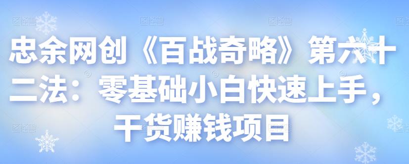 忠余网创《百战奇略》第六十二法：零基础小白快速上手，干货赚钱项目-虫2小屋
