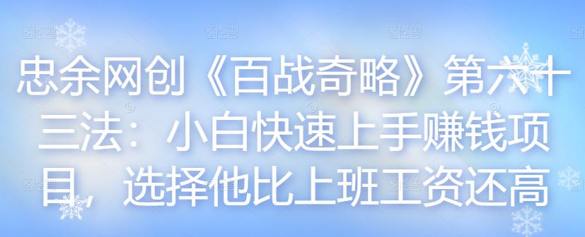 忠余网创《百战奇略》第六十三法：小白快速上手赚钱项目，选择他比上班工资还高-虫2小屋
