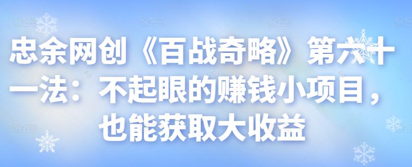 忠余网创《百战奇略》第六十一法：不起眼的赚钱小项目，也能获取大收益-虫2小屋