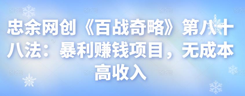 忠余网创《百战奇略》第八十八法：暴利赚钱项目，无成本高收入【视频课程】-虫2小屋