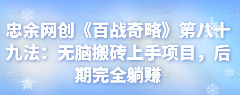 忠余网创《百战奇略》第八十九法：无脑搬砖上手项目，后期完全躺赚【视频课程】-虫2小屋