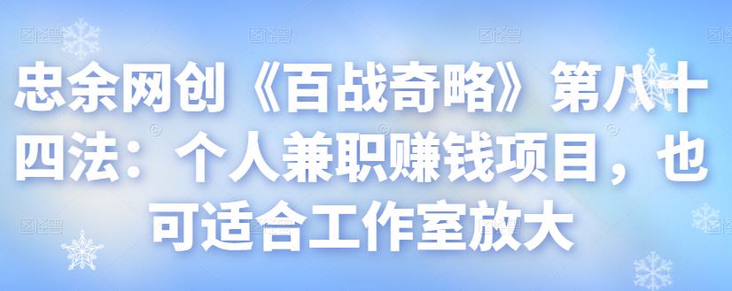 忠余网创《百战奇略》第八十四法：个人兼职赚钱项目，也可适合工作室放大【视频课程】-虫2小屋