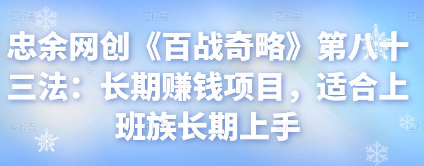 忠余网创《百战奇略》第八十三法：长期赚钱项目，适合上班族长期上手-虫2小屋