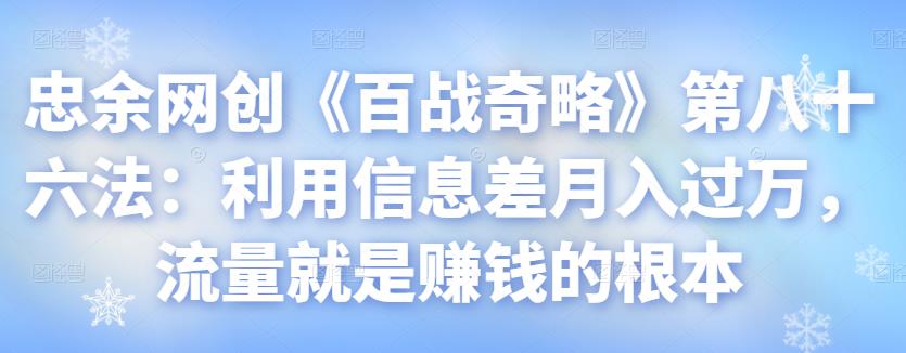 忠余网创《百战奇略》第八十六法：利用信息差月入过万，流量就是赚钱的根本【视频课程】-虫2小屋