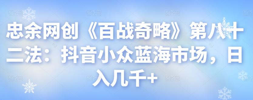 忠余网创《百战奇略》第八十二法：抖音小众蓝海市场，日入几千+-虫2小屋