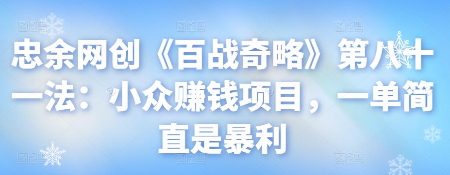 忠余网创《百战奇略》第八十一法：小众赚钱项目，一单简直是暴利-虫2小屋