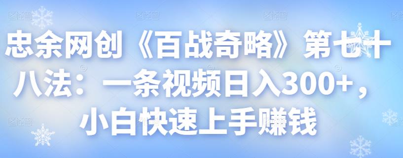 忠余网创《百战奇略》第七十八法：一条视频日入300+，小白快速上手赚钱-虫2小屋